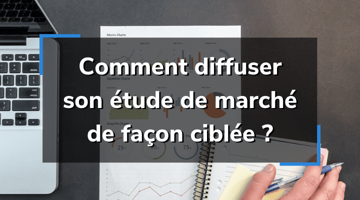 Comment diffuser son étude de marché de façon ciblée
